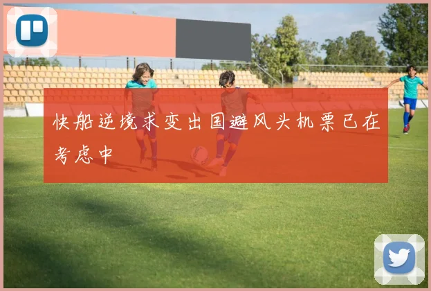 快船逆境求变出国避风头机票已在考虑中