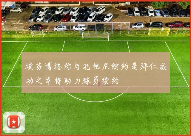 埃芬博格称与孔帕尼续约是拜仁成功之举将助力球员续约