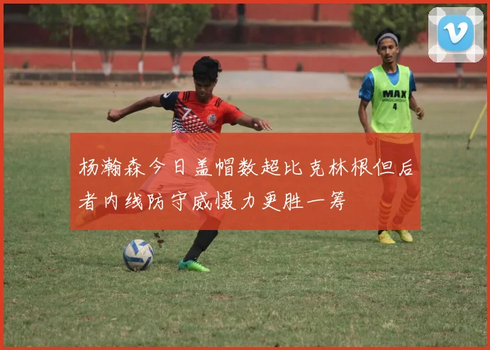 杨瀚森今日盖帽数超比克林根但后者内线防守威慑力更胜一筹