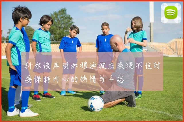 科尔谈库明加穆迪波杰表现不佳时要保持内心的热情与斗志