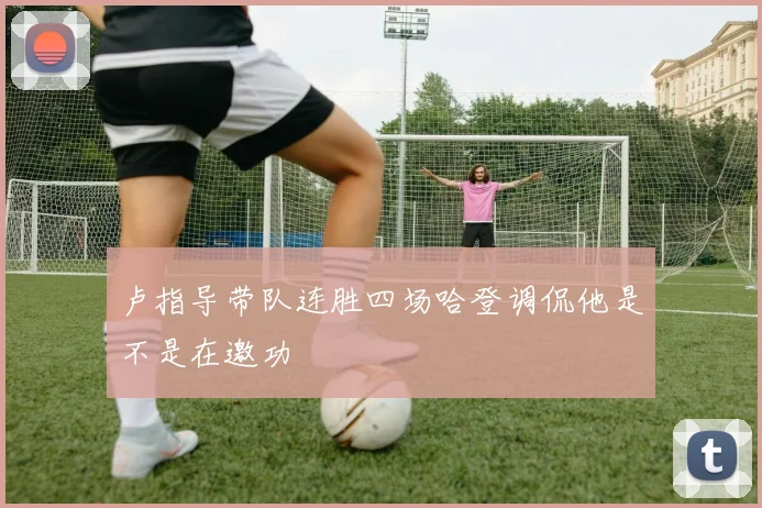 卢指导带队连胜四场哈登调侃他是不是在邀功