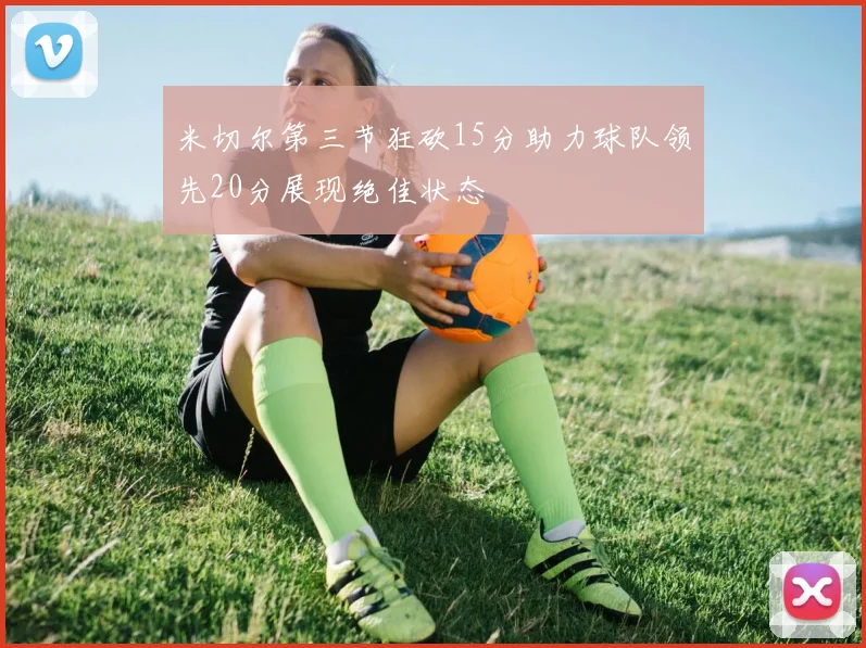 米切尔第三节狂砍15分助力球队领先20分展现绝佳状态