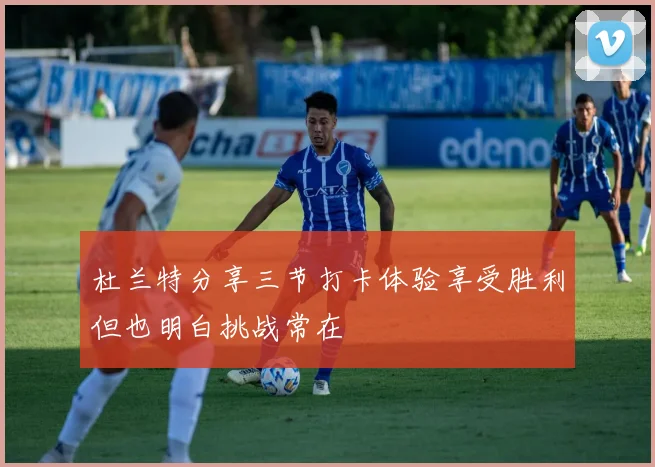 杜兰特分享三节打卡体验享受胜利但也明白挑战常在