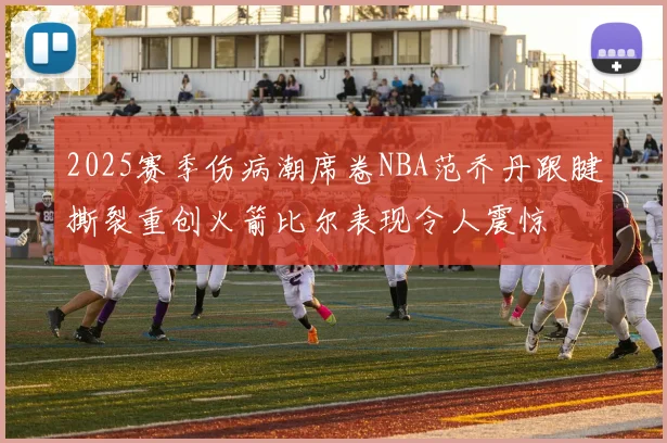 2025赛季伤病潮席卷NBA范乔丹跟腱撕裂重创火箭比尔表现令人震惊