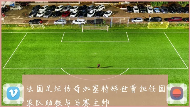 法国足坛传奇加塞特辞世曾担任国家队助教与马赛主帅