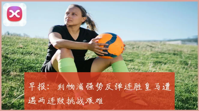 早报：利物浦强势反弹连胜皇马遭遇两连败挑战艰难