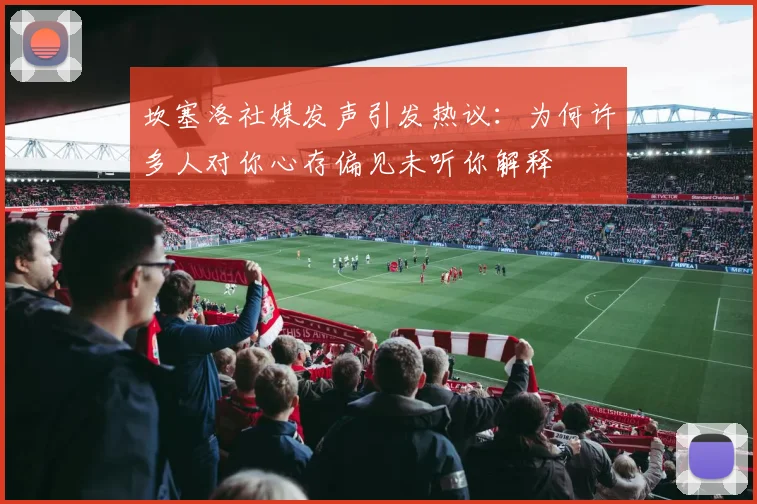 坎塞洛社媒发声引发热议：为何许多人对你心存偏见未听你解释