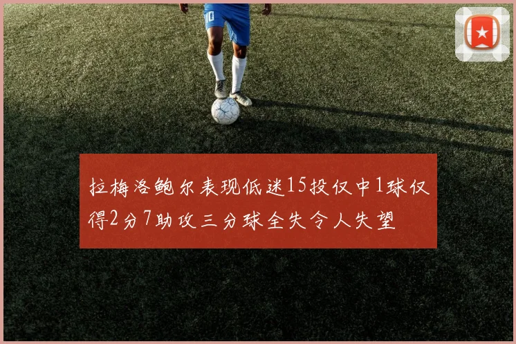 拉梅洛鲍尔表现低迷15投仅中1球仅得2分7助攻三分球全失令人失望