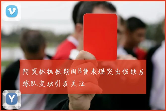 阿莫林执教期间B费表现突出伤缺后球队变动引发关注