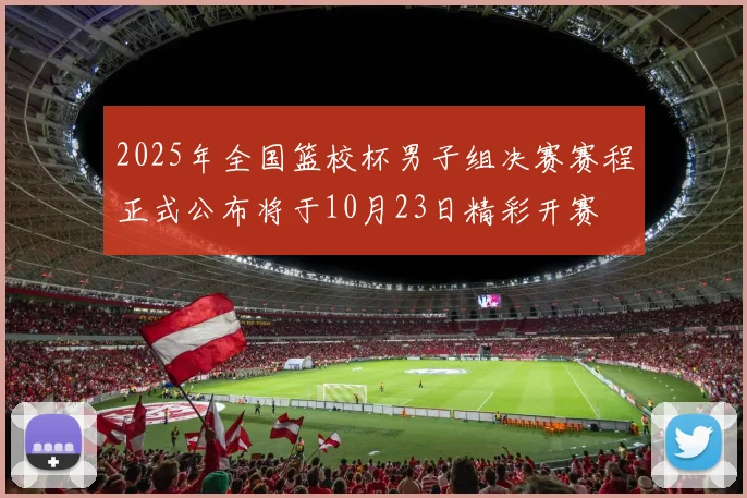 2025年全国篮校杯男子组决赛赛程正式公布将于10月23日精彩开赛