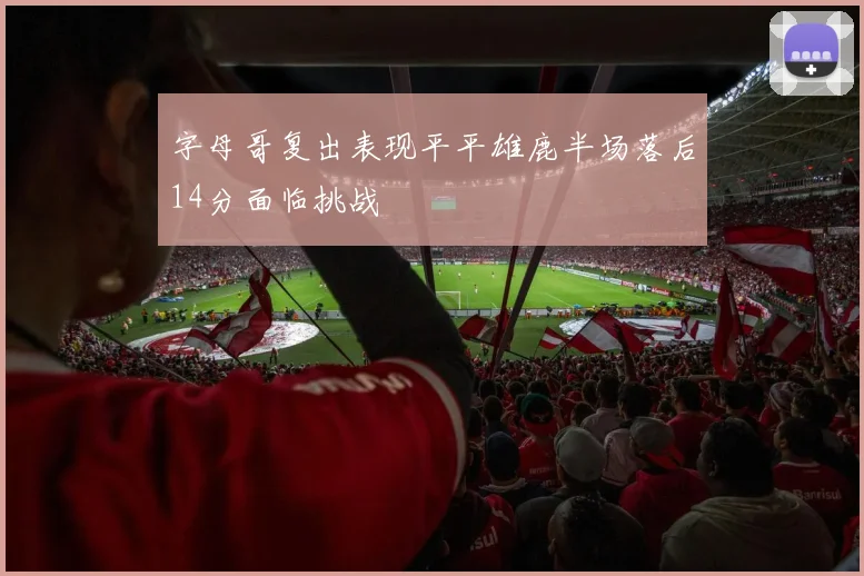 字母哥复出表现平平雄鹿半场落后14分面临挑战