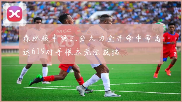 森林狼半场三分火力全开命中率高达619对手根本无法抵挡