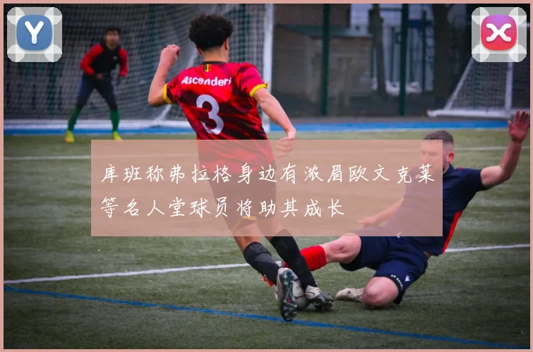库班称弗拉格身边有浓眉欧文克莱等名人堂球员将助其成长