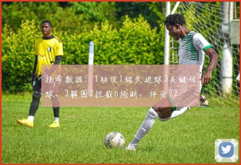 杨希数据：1助攻1错失进球3关键传球，2解围2拦截6抢断，评分72