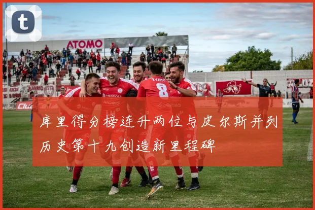 库里得分榜连升两位与皮尔斯并列历史第十九创造新里程碑